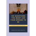100 Questions You Must Ask Your Spouse To Be: A Template for Singles before Marriage
