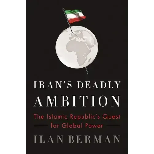 Iran's Deadly Ambition: The Islamic Republic's Quest for Global Power