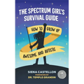 The Spectrum Girl's Survival Guide: How to Grow Up Awesome and Autistic