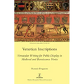 Venetian Inscriptions: Vernacular Writing for Public Display in Medieval and Renaissance Venice