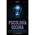 Pnl: Psicología Oscura - Los métodos secretos de la programación neurolingüística para dominar e influenciar sobre cualquie