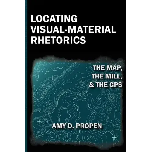 Locating Visual-Material Rhetorics: The Map, the Mill, and the GPS
