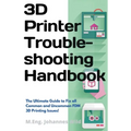 3D Printer Troubleshooting Handbook: The Ultimate Guide To Fix all Common and Uncommon FDM 3D Printing Issues!