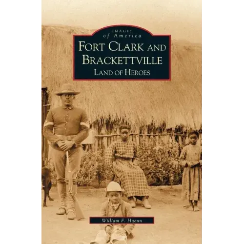 Fort Clark and Brackettville: Land of Heroes