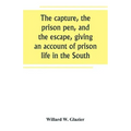 The capture, the prison pen, and the escape, giving an account of prison life in the South
