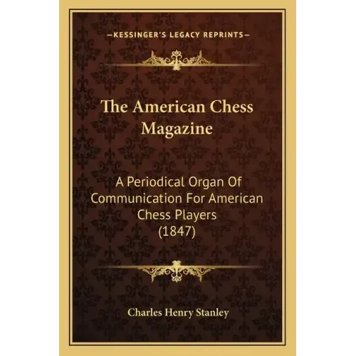 The American Chess Magazine: A Periodical Organ Of Communication For American Chess Players (1847)