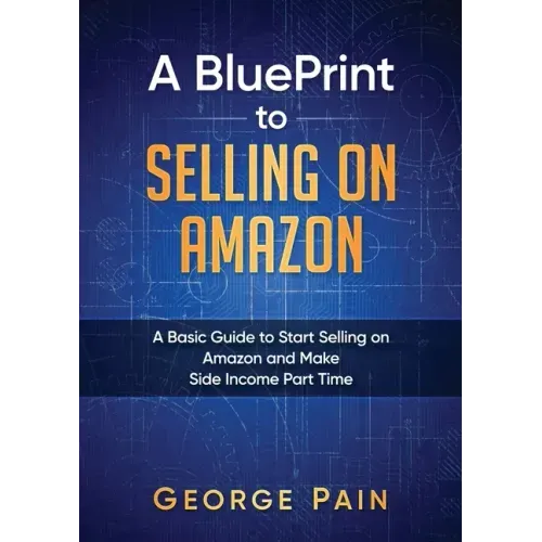 A BluePrint to Selling on Amazon: A Basic Guide to Start Selling on Amazon and Make Side Income Part Time