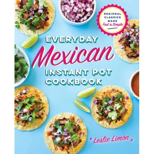 Everyday Mexican Instant Pot Cookbook: Regional Classics Made Fast and Simple