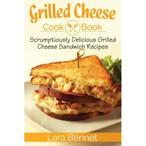 Grilled Cheese Cookbook: Scrumptiously Delicious Grilled Cheese Sandwich Recipes