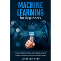 Machine Learning for Beginners: The Ultimate Guide to Learn and Understand Machine Learning - A Practical Approach to Master Machine Learning to Impro