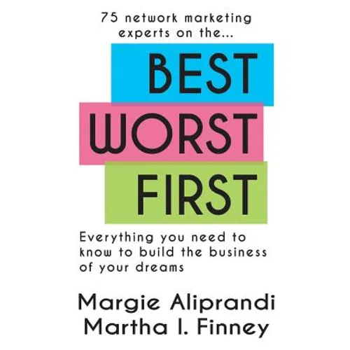 Best Worst First: 75 Network Marketing Experts on Everything You Need to Know to Build the Business of Your Dreams