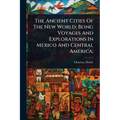 The Ancient Cities Of The New World; Being Voyages And Explorations In Mexico And Central America;