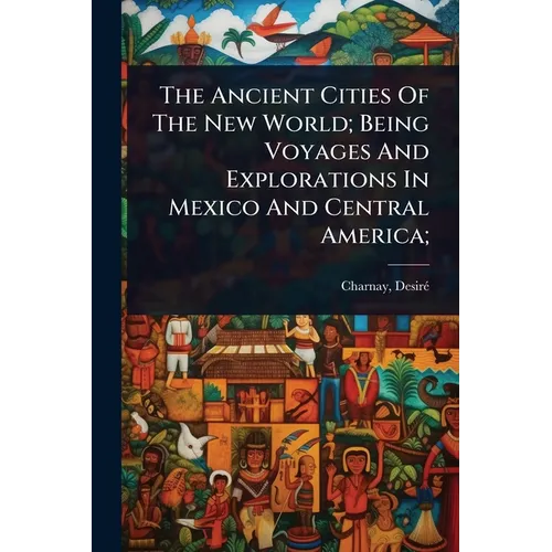 The Ancient Cities Of The New World; Being Voyages And Explorations In Mexico And Central America;