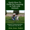 Quick How-To Guide for Learning to Talk with Animals: Animal Communication Everyone Can Do It
