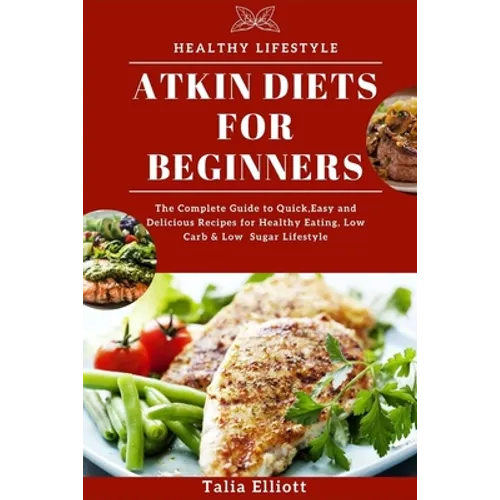 Atkin Diets for Beginners: The Complete Guide to Quick, Easy and Delicious Recipes for Healthy Eating, Low Carb & Low Sugar Lifestyle