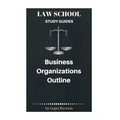 Law School Study Guides: Business Organizations Outline