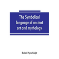 The symbolical language of ancient art and mythology; an inquiry
