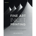 Fine Art Inkjet Printing: The Craft and Art of the Fine Digital Print