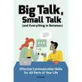 Big Talk, Small Talk (and Everything in Between): Effective Communication Skills for All Parts of Your Life