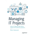 Managing It Projects: How to Pragmatically Deliver Projects for External Customers