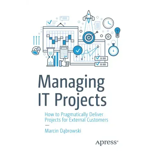 Managing It Projects: How to Pragmatically Deliver Projects for External Customers