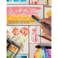 Go with the Flow Painting: Step-By-Step Techniques for Spontaneous Effects in Watercolor - Create Expressive Flowers, Animals, Food, and More