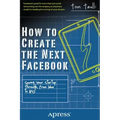 How to Create the Next Facebook: Seeing Your Startup Through, from Idea to IPO