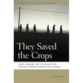 They Saved the Crops: Labor, Landscape, and the Struggle Over Industrial Farming in Bracero-Era California