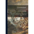 Hannibal: a History of the Art of War Among the Carthaginians and Romans Down to the Battle of Pydna, 168 B.C., With a Detailed