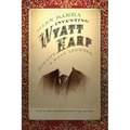 Inventing Wyatt Earp: His Life and Many Legends