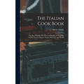 The Italian Cook Book: The Art of Eating Well, Practical Recipes of the Italian Cuisine, Pastries, Sweets, Frozen Delicacies, and Syrups