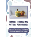 Crochet Tutorials And Patterns For Beginners: Learn Everything You Need To Know About Crocheting: Easy Crochet For Beginners