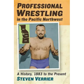 Professional Wrestling in the Pacific Northwest: A History, 1883 to the Present