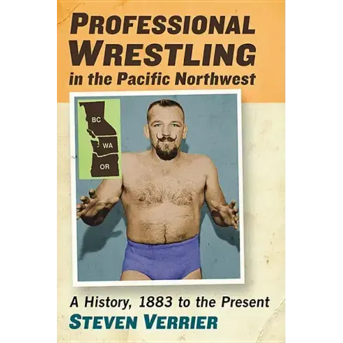 Professional Wrestling in the Pacific Northwest: A History, 1883 to the Present