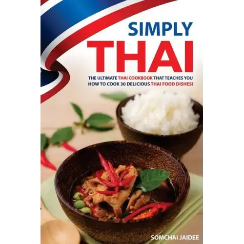 Simply Thai: The Ultimate Thai Cookbook That Teaches You How to Cook 30 Delicious Thai Food Dishes!