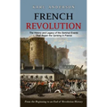 French Revolution: The History and Legacy of the Seminal Events That Began the Uprising in France (From the Beginning to an End of Revolution History)