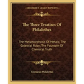 The Three Treatises of Philalethes: The Metamorphosis of Metals; The Celestial Ruby; The Fountain of Chemical Truth