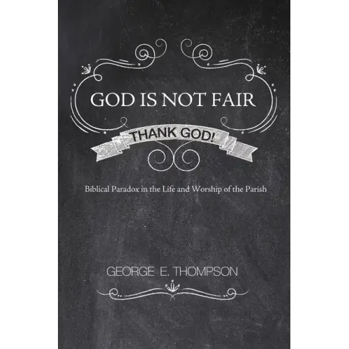 God Is Not Fair, Thank God!: Biblical Paradox in the Life and Worship of the Parish