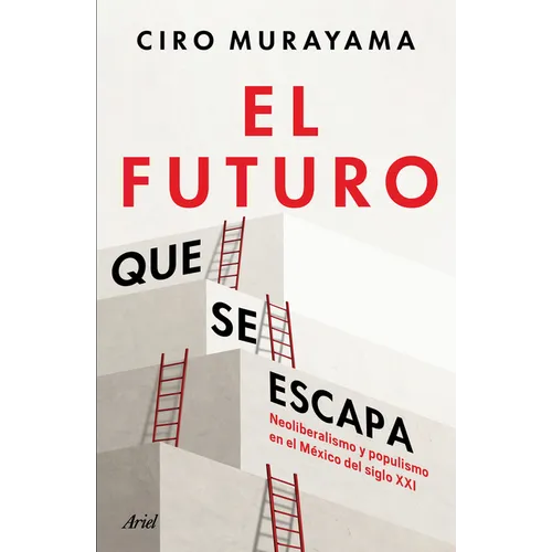 El Futuro Que Se Escapa: Neoliberalismo Y Populismo En El México del Siglo XXI / The Future Is Nearly Gone: Neoliberalism and Populism in 21st-Century
