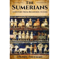 Sumerians: A History From Beginning to End