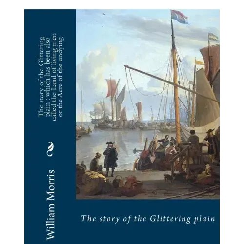The story of the Glittering plain: which has been also called the Land of living men or the Acre of the undying. BY; William Morris: Fantasy novel