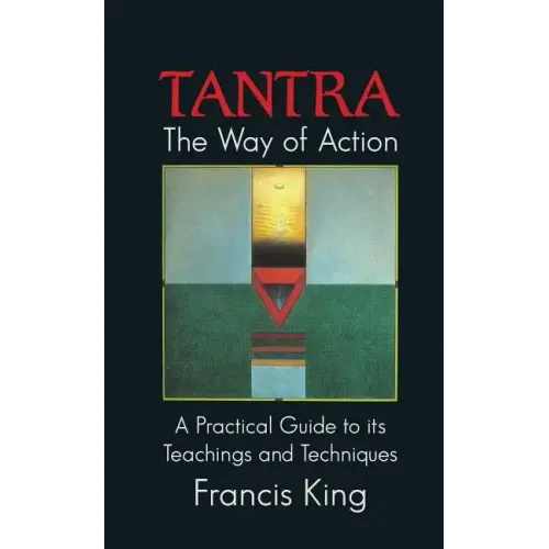 Tantra: The Way of Action: A Practical Guide to Its Teachings and Techniques