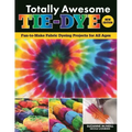 Totally Awesome Tie-Dye, New Edition: Fun-To-Make Fabric Dyeing Projects for All Ages