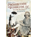 Prohibition in Washington, D.C.: How Dry We Weren't