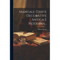 Manuale D'arte Decorative Antica E Moderna...