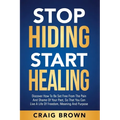 Stop Hiding Start Healing: Discover how to be set free from the pain and shame of your past, so that you can live a life of freedom, meaning and purpo