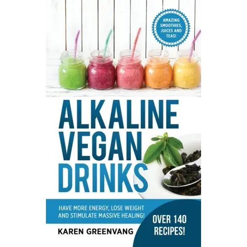 Alkaline Vegan Drinks: Have More Energy, Lose Weight and Stimulate Massive Healing!