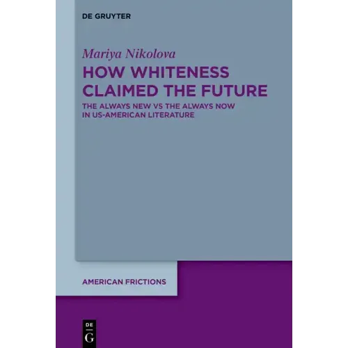 How Whiteness Claimed the Future: The Always New Vs the Always Now in Us-American Literature