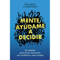 Mente, Ayudame a Decidir: Un método para tomar decisiones con confianza y amor propio