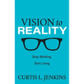 Vision to Reality: Stop Working, Start Living.